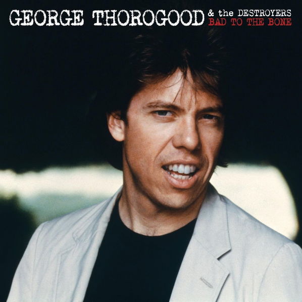 Thorogood George & The Destroyers - Bad To The Bone-602567252757